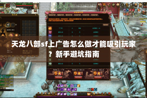天龙八部sf上广告怎么做才能吸引玩家？新手避坑指南