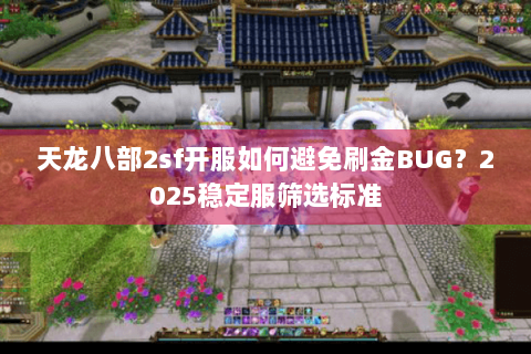 天龙八部2sf开服如何避免刷金BUG？2025稳定服筛选标准
