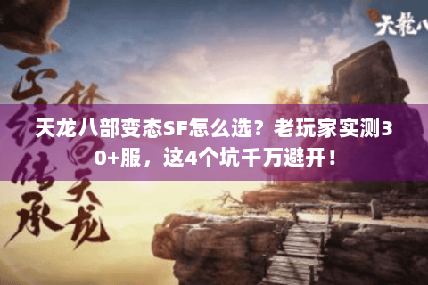 天龙八部变态SF怎么选？老玩家实测30+服，这4个坑千万避开！