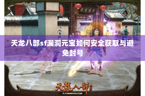 天龙八部sf漏洞元宝如何安全获取与避免封号 天龙八部sf漏洞元宝如何安全获取与避免封号