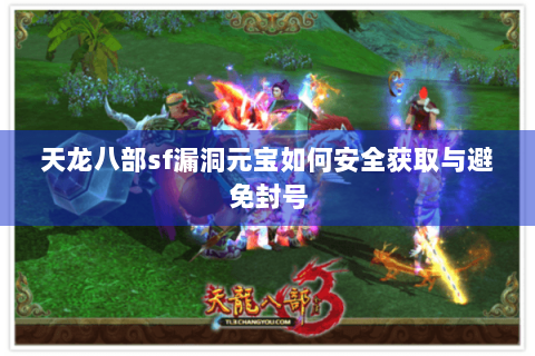 天龙八部sf漏洞元宝如何安全获取与避免封号 天龙八部sf漏洞元宝如何安全获取与避免封号