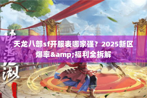 天龙八部sf开服表哪家强？2025新区爆率&福利全拆解