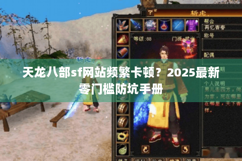 天龙八部sf网站频繁卡顿？2025最新零门槛防坑手册