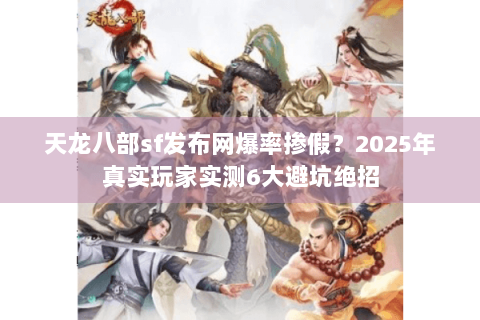 天龙八部sf发布网爆率掺假？2025年真实玩家实测6大避坑绝招