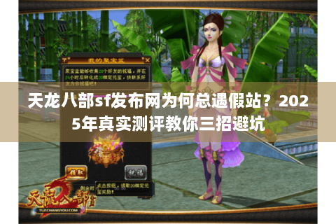 天龙八部sf发布网为何总遇假站？2025年真实测评教你三招避坑