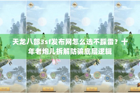 天龙八部3sf发布网怎么选不踩雷？十年老炮儿拆解防骗底层逻辑