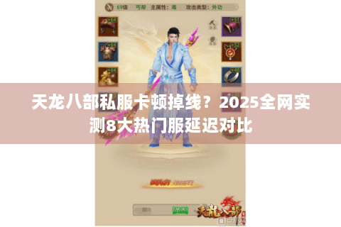 天龙八部私服卡顿掉线？2025全网实测8大热门服延迟对比