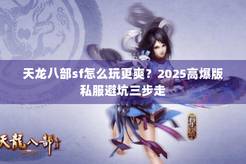 天龙八部sf怎么玩更爽？2025高爆版私服避坑三步走