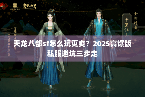 天龙八部sf怎么玩更爽？2025高爆版私服避坑三步走