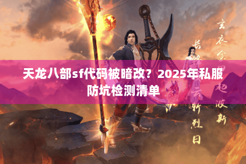 天龙八部sf代码被暗改？2025年私服防坑检测清单