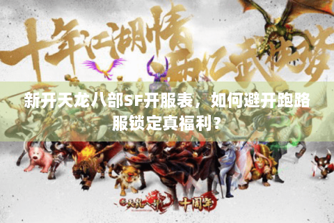 新开天龙八部SF开服表，如何避开跑路服锁定真福利？