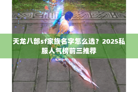 天龙八部sf家族名字怎么选？2025私服人气榜前三推荐