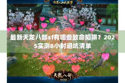 最新天龙八部sf有哪些致命陷阱？2025实测8小时避坑清单