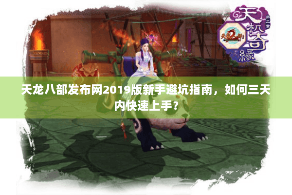 天龙八部发布网2019版新手避坑指南，如何三天内快速上手？