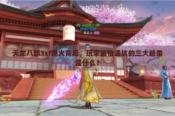 天龙八部3sf爆火背后，玩家最怕遇坑的三大暗雷是什么？