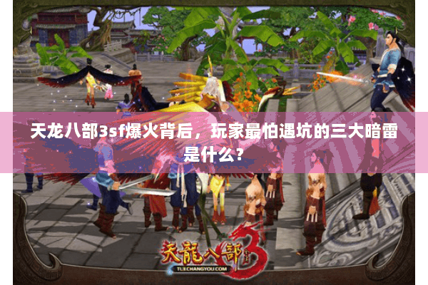 天龙八部3sf爆火背后，玩家最怕遇坑的三大暗雷是什么？