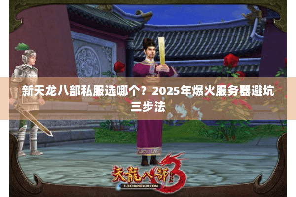 新天龙八部私服选哪个？2025年爆火服务器避坑三步法