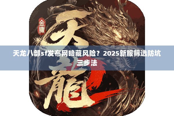 天龙八部sf发布网暗藏风险？2025新服筛选防坑三步法