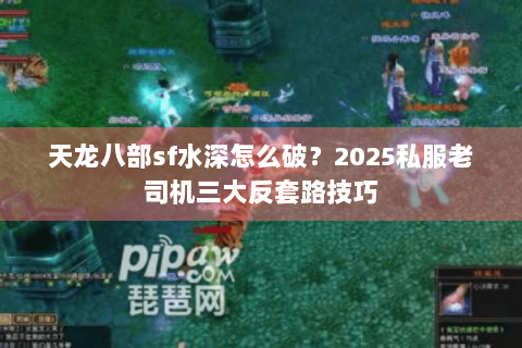 天龙八部sf水深怎么破？2025私服老司机三大反套路技巧