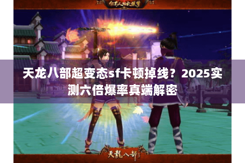 天龙八部超变态sf卡顿掉线？2025实测六倍爆率真端解密