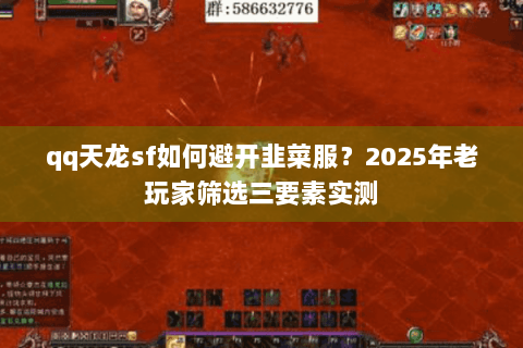 qq天龙sf如何避开韭菜服？2025年老玩家筛选三要素实测