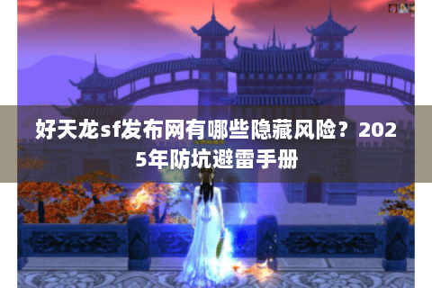 好天龙sf发布网有哪些隐藏风险？2025年防坑避雷手册