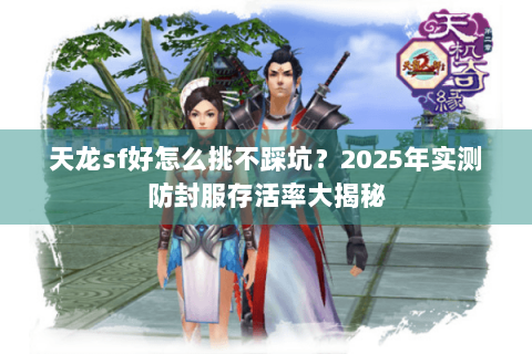 天龙sf好怎么挑不踩坑？2025年实测防封服存活率大揭秘