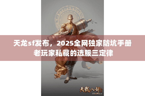 天龙sf发布，2025全网独家防坑手册 老玩家私藏的选服三定律
