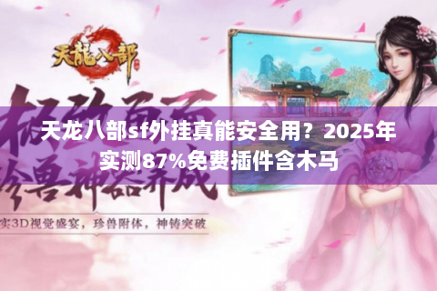 天龙八部sf外挂真能安全用？2025年实测87%免费插件含木马