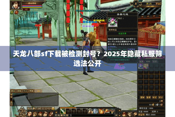 天龙八部sf下载被检测封号？2025年隐藏私服筛选法公开