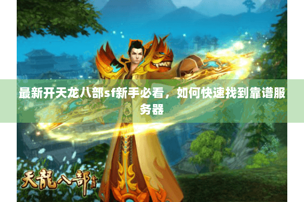 最新开天龙八部sf新手必看，如何快速找到靠谱服务器