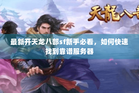 最新开天龙八部sf新手必看，如何快速找到靠谱服务器