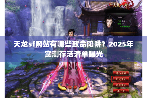 天龙sf网站有哪些致命陷阱？2025年实测存活清单曝光