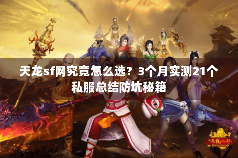 天龙sf网究竟怎么选？3个月实测21个私服总结防坑秘籍