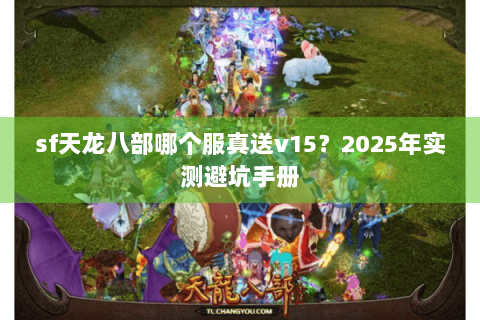 sf天龙八部哪个服真送v15？2025年实测避坑手册
