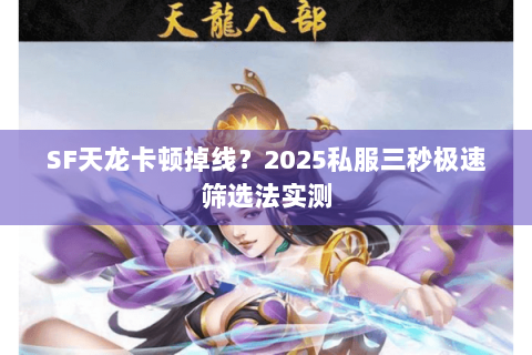 SF天龙卡顿掉线？2025私服三秒极速筛选法实测