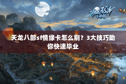天龙八部sf情缘卡怎么刷？3大技巧助你快速毕业