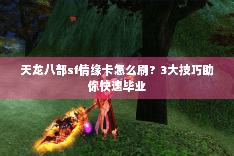 天龙八部sf情缘卡怎么刷？3大技巧助你快速毕业