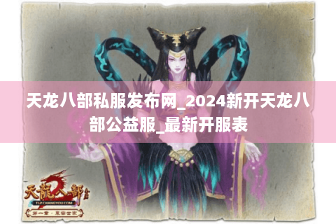 天龙八部私服发布网_2024新开天龙八部公益服_最新开服表 天龙八部私服发布网_2024新开天龙八部公益服_最新开服表