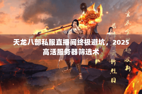 天龙八部私服直播间终极避坑，2025高活服务器筛选术