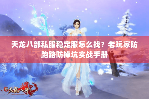 天龙八部私服稳定服怎么找?老玩家防跑路防掉坑实战手册 天龙八部私服稳定服怎么找?老玩家防跑路防掉坑实战手册