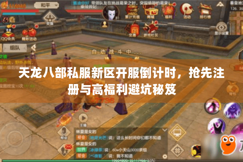 天龙八部私服新区开服倒计时，抢先注册与高福利避坑秘笈