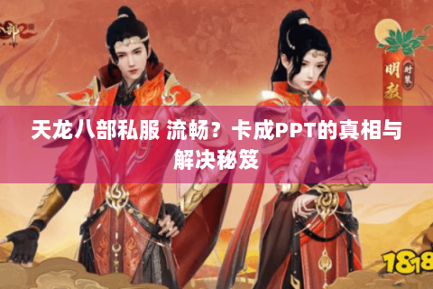 天龙八部私服 流畅？卡成PPT的真相与解决秘笈