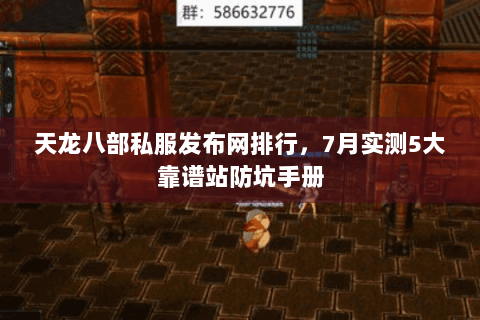 天龙八部私服发布网排行，7月实测5大靠谱站防坑手册