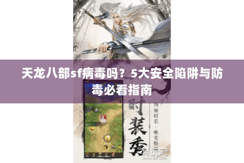 天龙八部sf病毒吗？5大安全陷阱与防毒必看指南