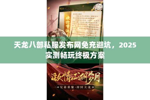 天龙八部私服发布网免充避坑，2025实测畅玩终极方案