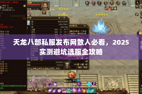 天龙八部私服发布网散人必看，2025实测避坑选服全攻略
