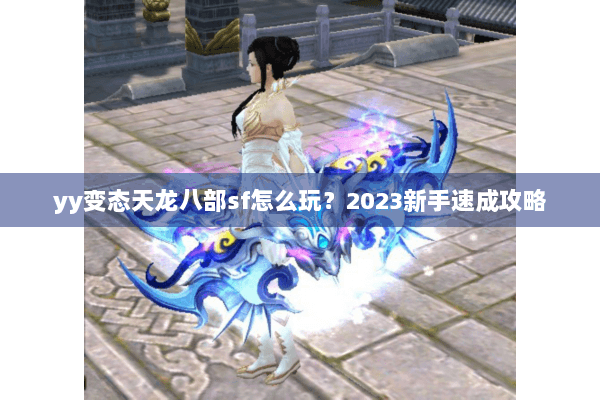 yy变态天龙八部sf怎么玩？2023新手速成攻略