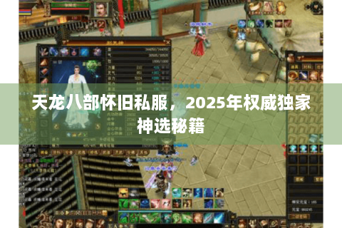 天龙八部怀旧私服，2025年权威独家神选秘籍