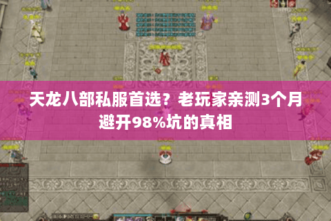 天龙八部私服首选？老玩家亲测3个月避开98%坑的真相